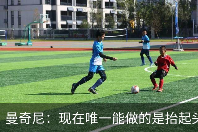 曼奇尼：现在唯一能做的是抬起头来 为未来做准备
