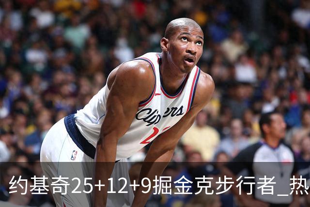 约基奇25+12+9掘金克步行者 热火送黄蜂5连败